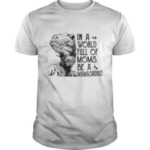 In A World Full Of Moms Be A Mamasaurus Tshirt